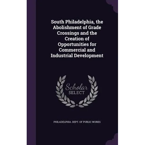 South Philadelphia, the Abolishment of Grade Crossings and the Creation of Opportunities for Commercial and Industrial Development