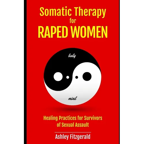 SOMATIC THERAPY FOR RAPED WOMEN. Healing Practices for Survivors of Sexual Assault: Overcoming Trauma with Somatic Techniques