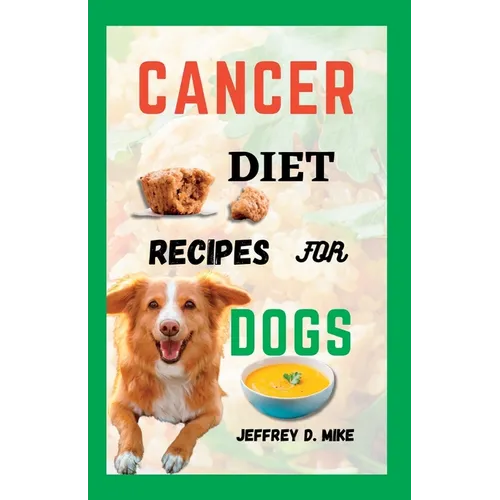 Cancer Diet Recipes for Dogs: Tested and Trusted Homemade Meals for Dogs Battling Cancer