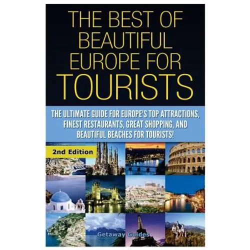 The Best of Beautiful Europe for Tourists: The Ultimate Guide for Europe's Top Attractions, Finest Restaurants, Great Shopping, and Beautiful Beaches