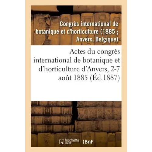 Actes Du Congrès International de Botanique Et d'Horticulture d'Anvers, 2-7 Août 1885