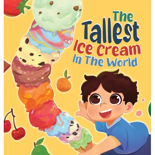 The Tallest Ice Cream In The World: A Deliciously Fun Story About Big Dreams, Sweet Surprises, and the Tallest Ice Cream Ever, Made up of All Your Fav