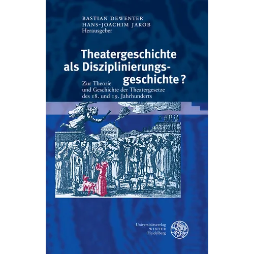 Theatergeschichte ALS Disziplinierungsgeschichte?: Zur Theorie Und Geschichte Der Theatergesetze Des 18. Und 19. Jahrhunderts