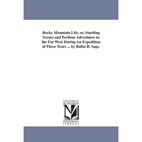 Rocky Mountain Life; or, Startling Scenes and Perilous Adventures in the Far West During An Expedition of Three Years ... by Rufus B. Sage.