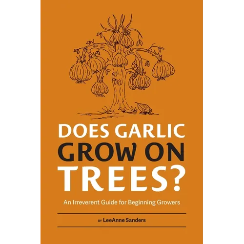 Does Garlic Grow on Trees?: An Irreverent Guide for Beginning Growers