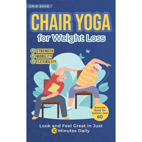Chair Yoga for Weight Loss: Discover Strength, Mobility and Flexibility. Look and Feel Great in Just 10 Minutes Daily. Exercise Book for Seniors over