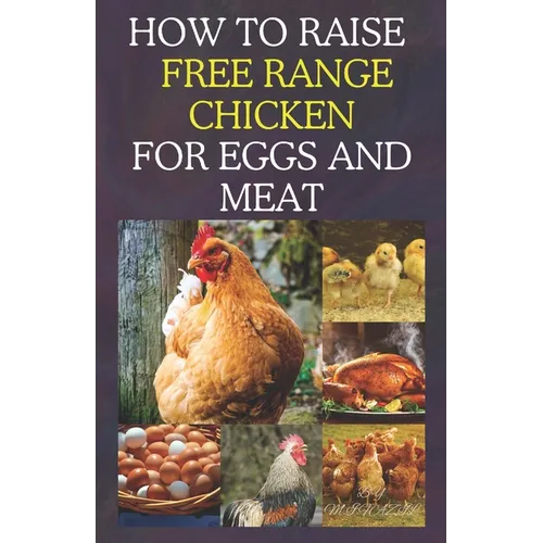 How to Raise Free Range Chicken For Eggs and Meat: Free Range Chicken Farmin