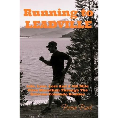 Running To Leadville: Life, Love, Loss and a 100 Mile Ultra Marathon Through The Colorado Rockies