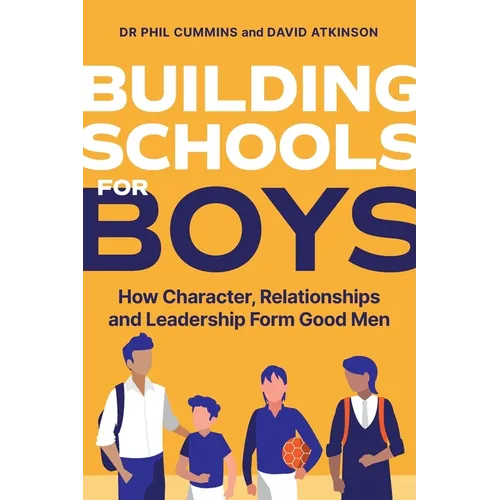 Building Schools for Boys: How Character, Relationships and Leadership Form Good Men