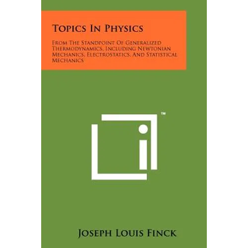 Topics In Physics: From The Standpoint Of Generalized Thermodynamics, Including Newtonian Mechanics, Electrostatics, And Statistical Mechanics