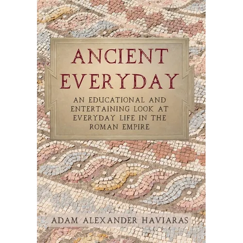 Ancient Everyday: An Educational and Entertaining Look at Everyday Life in the Roman Empire