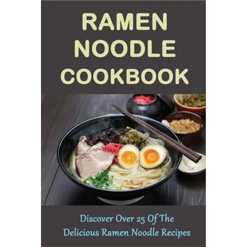 Ramen Noodle Cookbook: Discover Over 25 Of The Delicious Ramen Noodle Recipes: The Ultimate Ramen Cooker Cookbook