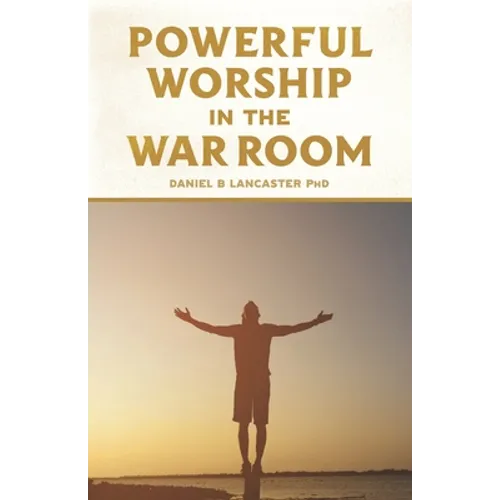Powerful Worship in the War Room: How to Connect with God's Love