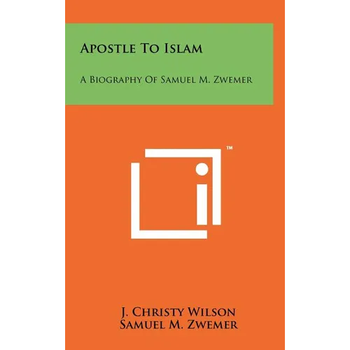 Apostle To Islam: A Biography Of Samuel M. Zwemer