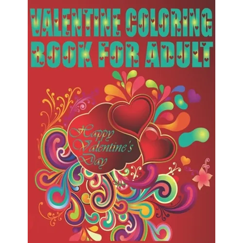 Valentine Coloring Book For Adult Happy Valentine's Day: An Adult Coloring Book Featuring Romantic, Beautiful and Fun Valentine's Day Designs for Stre