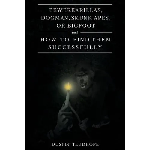 Bewerearillas, Dogman, Skunk Apes, or Bigfoot and How to Find Them Successfully