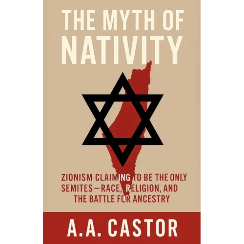 The Myth of Nativity: Zionism Claiming to Be the Only Semites - Race, Religion, and the Battle for Ancestry