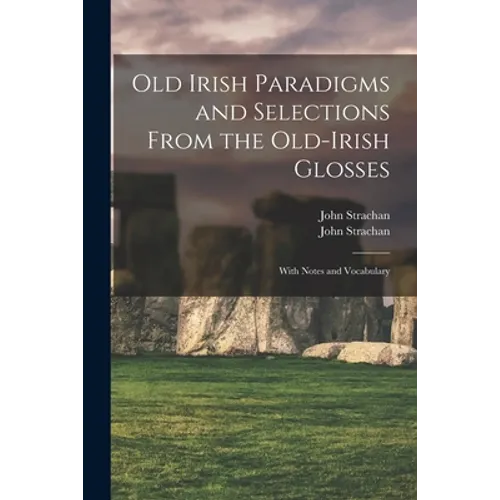Old Irish Paradigms and Selections From the Old-Irish Glosses: With Notes and Vocabulary