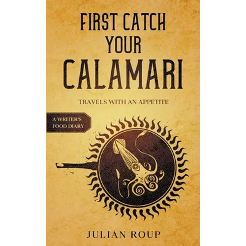 First Catch Your Calamari: Travels with an Appetite (A Writer's Food Diary)