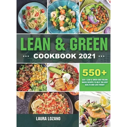Lean and Green Cookbook 2021: 550+ Lean & Green and Fueling Hacks Recipes to Help You Keep Health and Loss Weight