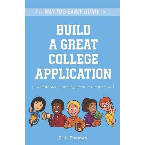 The Way-Too-Early Guide to... Build a Great College Application: (...and become a great person in the process!)