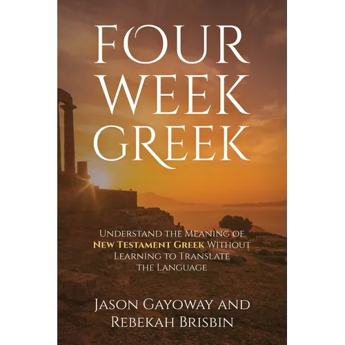 Four Week Greek: Learn the meaning behind New Testament Greek without translating the language