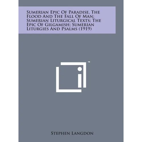 Sumerian Epic of Paradise, the Flood and the Fall of Man; Sumerian Liturgical Texts; The Epic of Gilgamish; Sumerian Liturgies and Psalms (1919)