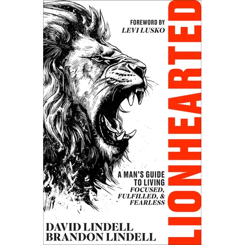 Lionhearted: A Man's Guide to Living Focused, Fulfilled, and Fearless