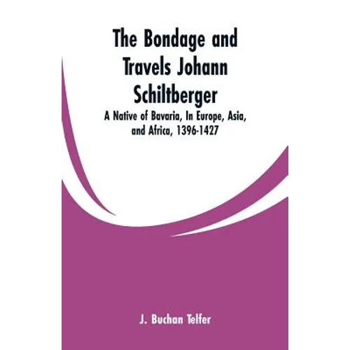 The Bondage and Travels Johann Schiltberger: A Native of Bavaria, In Europe, Asia, and Africa, 1396-1427