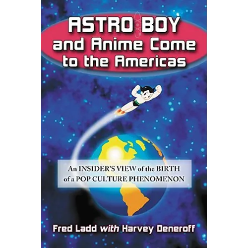 Astro Boy and Anime Come to the Americas: An Insider's View of the Birth of a Pop Culture Phenomenon