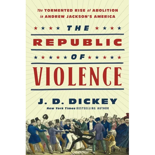 The Republic of Violence: The Tormented Rise of Abolition in Andrew Jackson's America