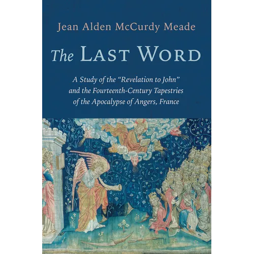 The Last Word: A Study of the "Revelation to John" and the Fourteenth-Century Tapestries of the Apocalypse of Angers, France
