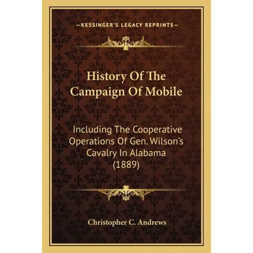 History Of The Campaign Of Mobile: Including The Cooperative Operations Of Gen. Wilson's Cavalry In Alabama (1889)