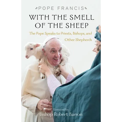 With the Smell of the Sheep: The Pope Speaks to Priests, Bishops, and Other Shepherds
