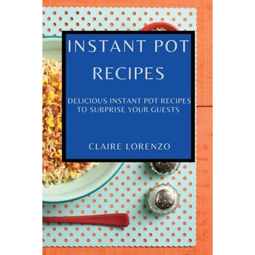 Instant Pot Recipes: Delicious Instant Pot Recipes to Surprise Your Guests