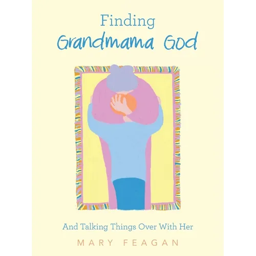 Finding Grandmama God: And Talking Things Over With Her