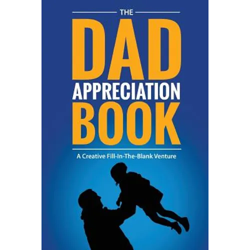 The Dad Appreciation Book: A Creative Fill-In-The-Blank Venture - The Perfect Gift for Dad