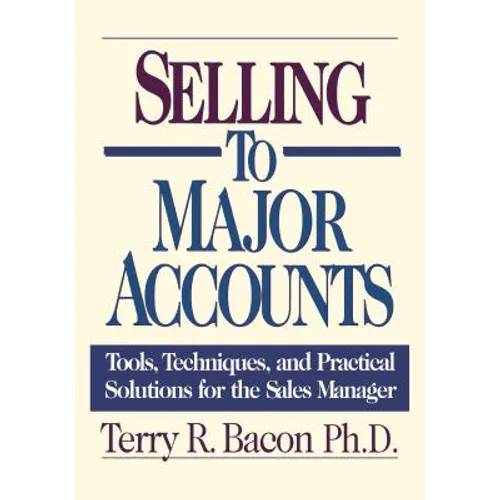 Selling to Major Accounts: Tools, Techniques, and Practical Solutions for the Sales Manager
