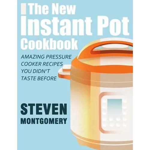 The New Instant Pot Cookbook: Amazing Pressure Cooker Recipes You Didn't Taste Before (Bonus Downloadable Gift Cookbooks Included)