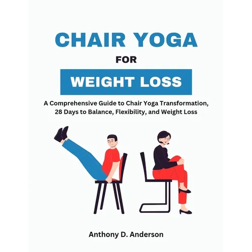 Chair Yoga for Weight Loss: A Comprehensive Guide to Chair Yoga Transformation, 28 Days to Balance, Flexibility, and Weight Loss