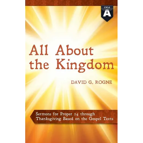 All about the Kingdom: Cycle a Gospel Sermons for Proper 24 Through Thanksgiving