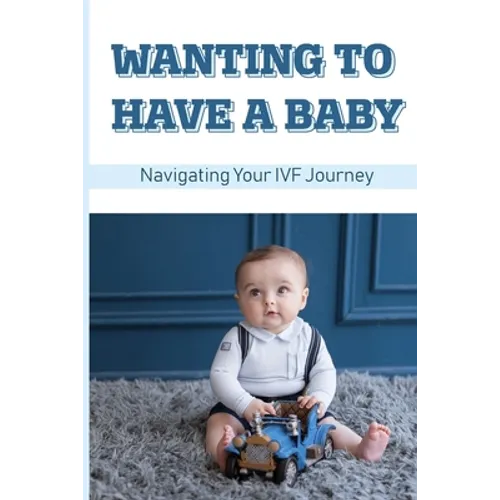 Wanting To Have A Baby: Navigating Your IVF Journey: Treatment Of Infertility