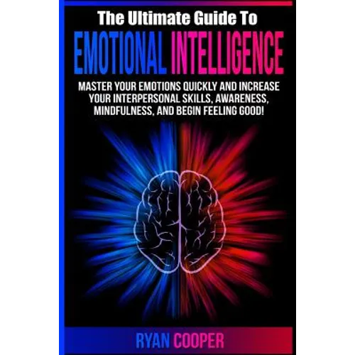 Emotional Intelligence: Master Your Emotions Quickly And Increase Your Interpersonal Skills, Awareness, Mindfulness, And Begin Feeling Good!