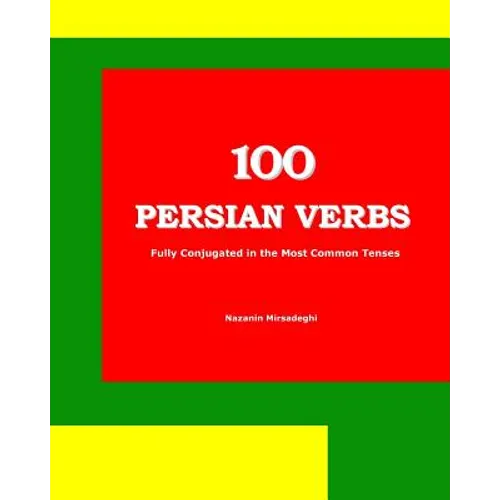 100 Persian Verbs (Fully Conjugated in the Most Common Tenses) (Farsi-English Bi-lingual Edition)