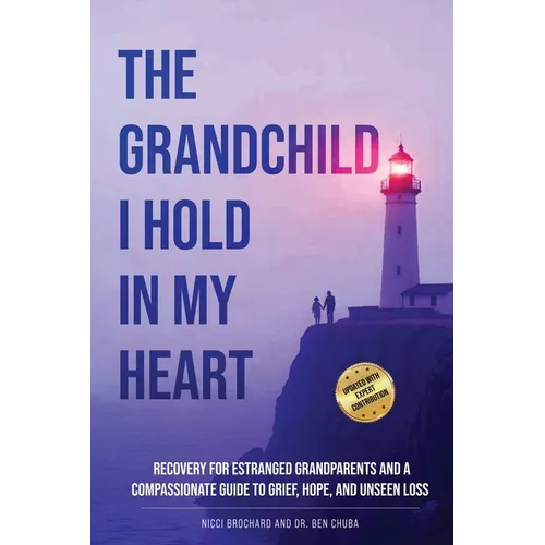 The Grandchild I hold in My Heart: Recovery for Estranged Grandparents and A Compassionate Guide to Grief, Hope, and Unseen Loss