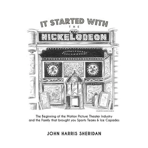 It Started With the Nickelodeon: The Beginning of the Motion Picture Theater Industry and the Family that brought you Sports & Ice Capades