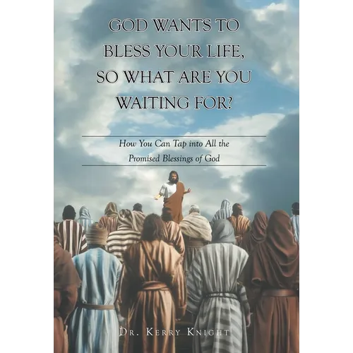 God Wants to Bless Your Life, So What Are You Waiting For?: How You Can Tap into All the Promised Blessings of God