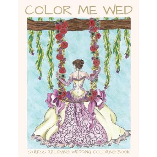 Color Me Wed: Stress Relieving Wedding Coloring Book: Adult Coloring Book, Wedding Coloring Book, Bride to Be, Bridal Shower Gifts