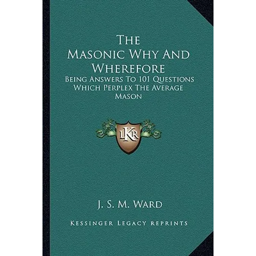 The Masonic Why And Wherefore: Being Answers To 101 Questions Which Perplex The Average Mason
