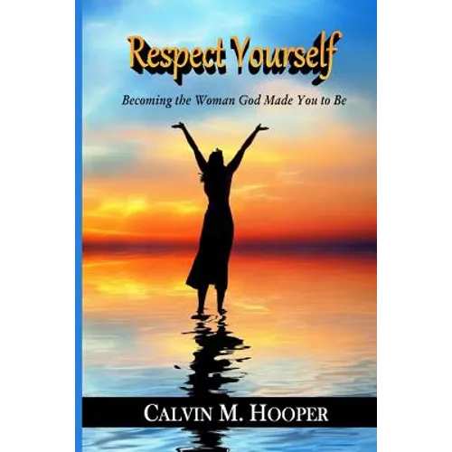 Respect Yourself: Becoming the Woman God Made You to Be